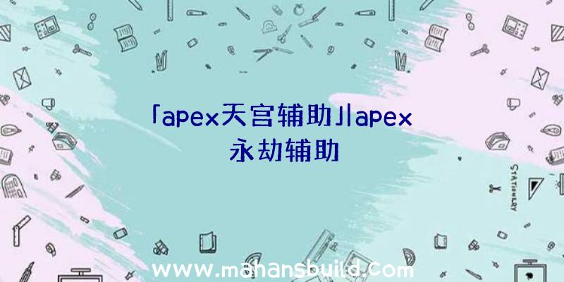 「apex天宫辅助」|apex永劫辅助